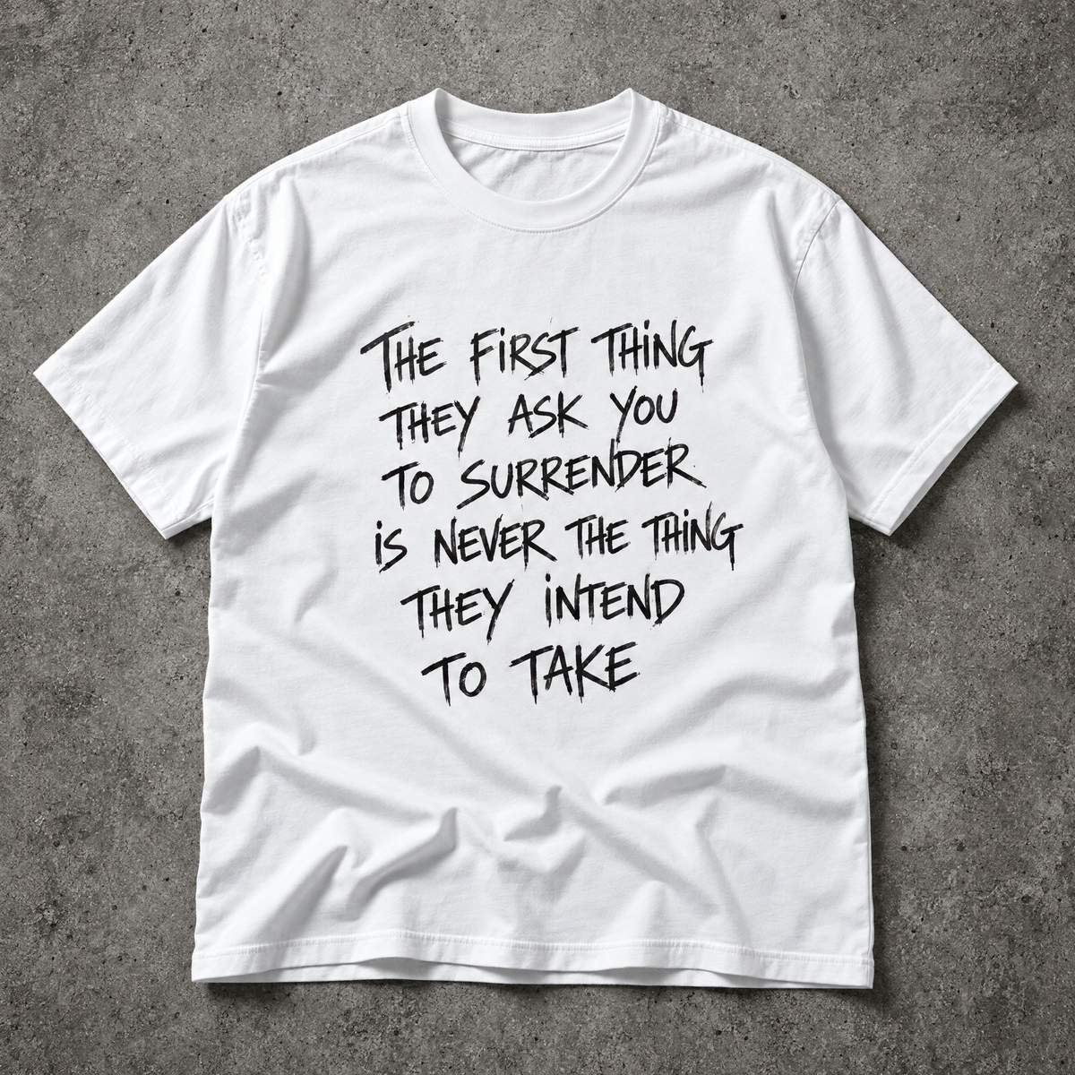 The first thing they ask you to surrender is never the thing they intend to take. white tee