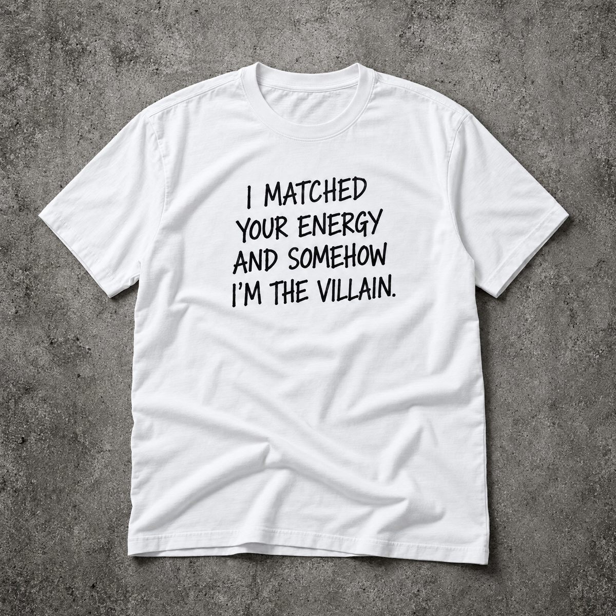 I matched your energy and somehow I'm the villain. white tee