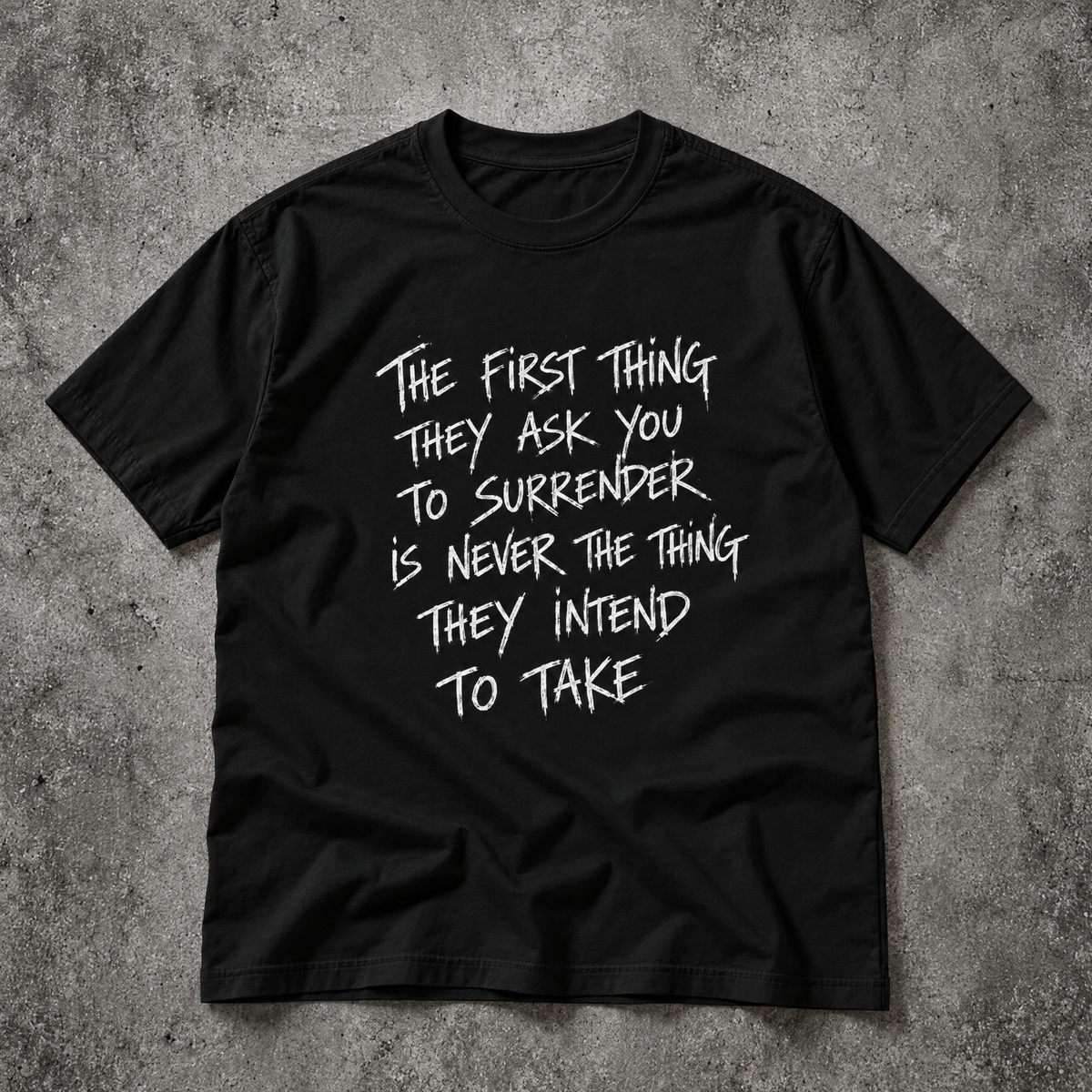 The first thing they ask you to surrender is never the thing they intend to take. black tee