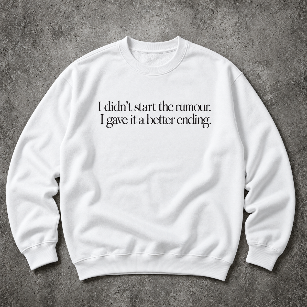 I didn’t start the rumour. I gave it a better ending. white sweatshirt