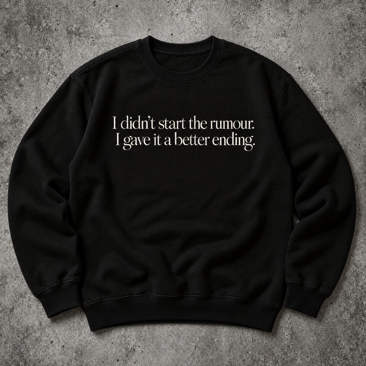 I didn’t start the rumour. I gave it a better ending. black sweatshirt