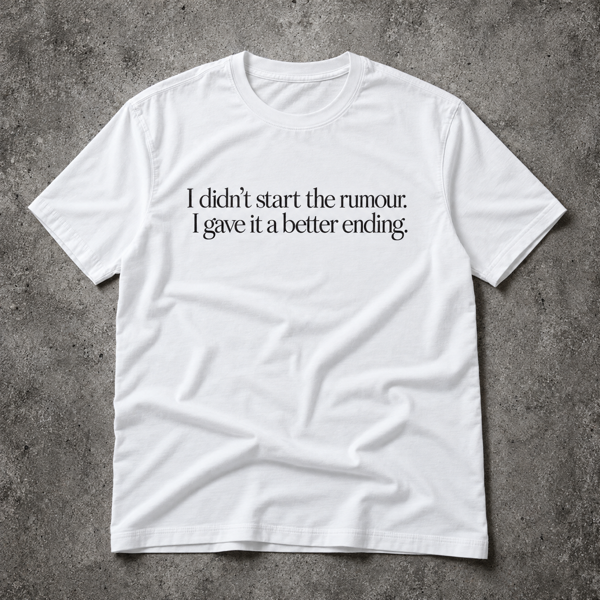 I didn’t start the rumour. I gave it a better ending. white tee