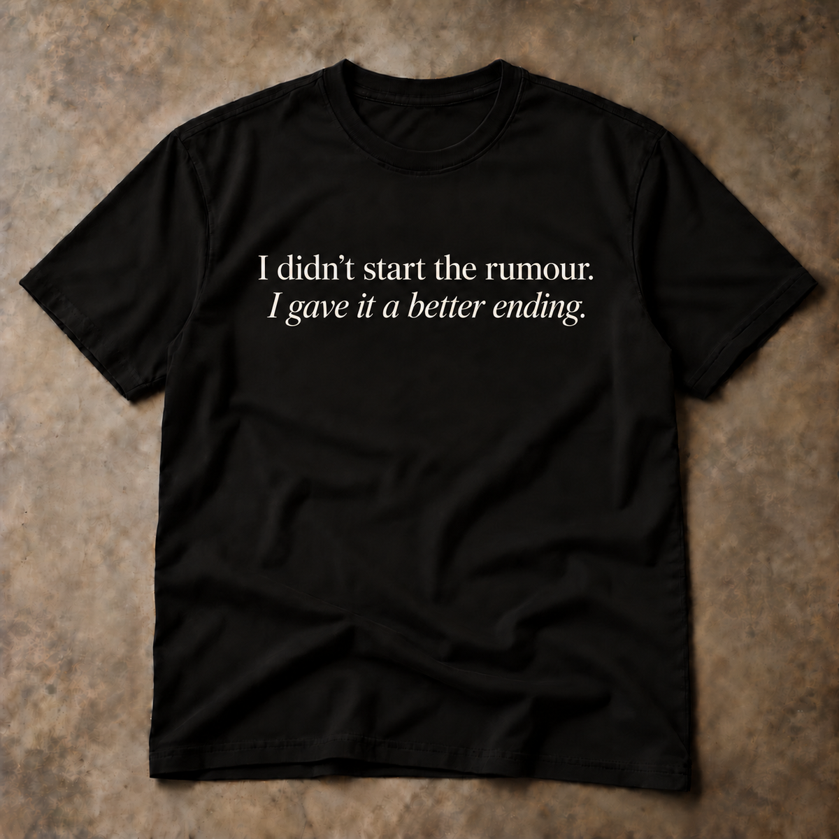 I didn't start the rumour. I gave it a better ending. black tee