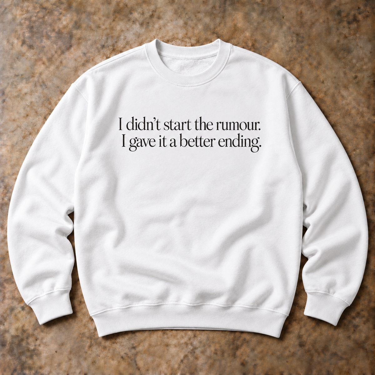 I didn't start the rumour. I gave it a better ending. white sweatshirt