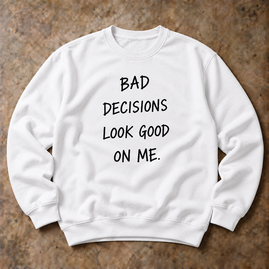 Bad decisions look good on me. white sweatshirt