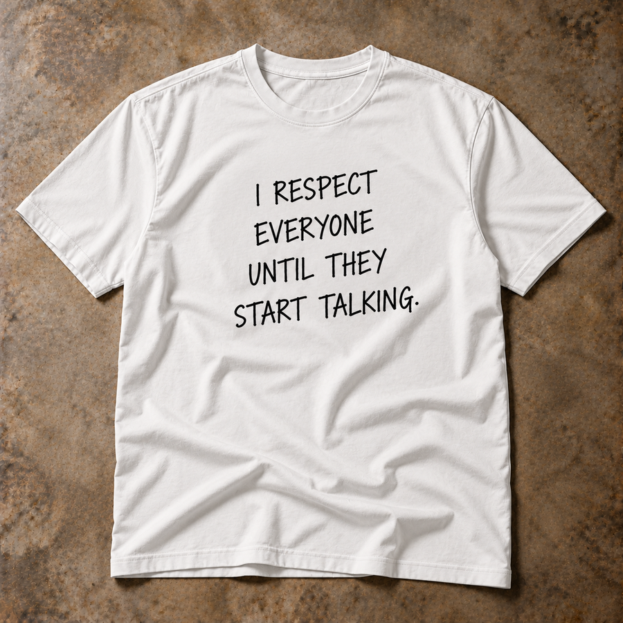 I respect everyone until they start talking. white tee