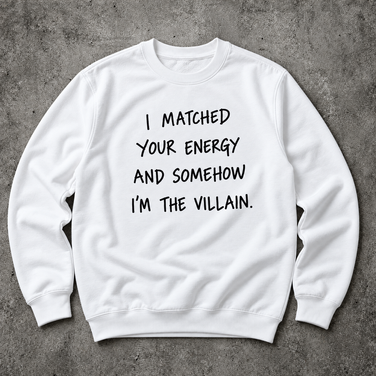 I matched your energy and somehow I'm the villain. white sweatshirt