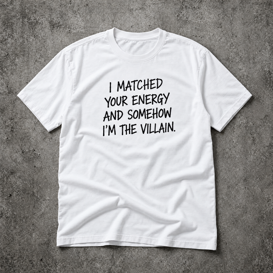 I matched your energy and somehow I'm the villain. white tee