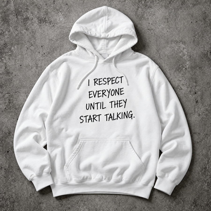 I respect everyone until they start talking. white hoodie