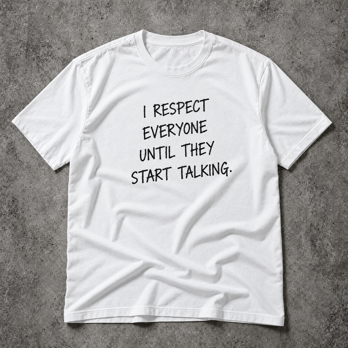 I respect everyone until they start talking. white tee