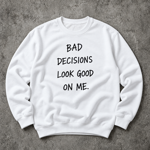 Bad decisions look good on me. white sweatshirt