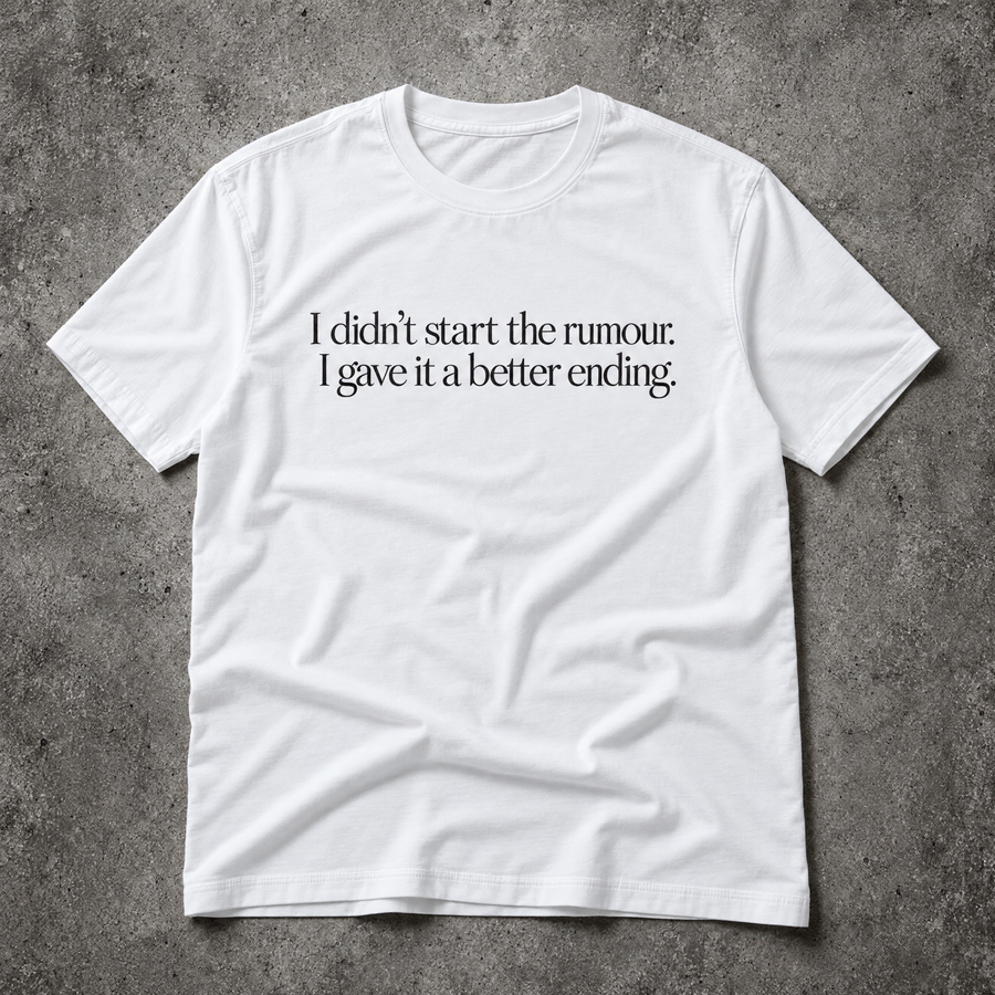 I didn’t start the rumour. I gave it a better ending. white tee