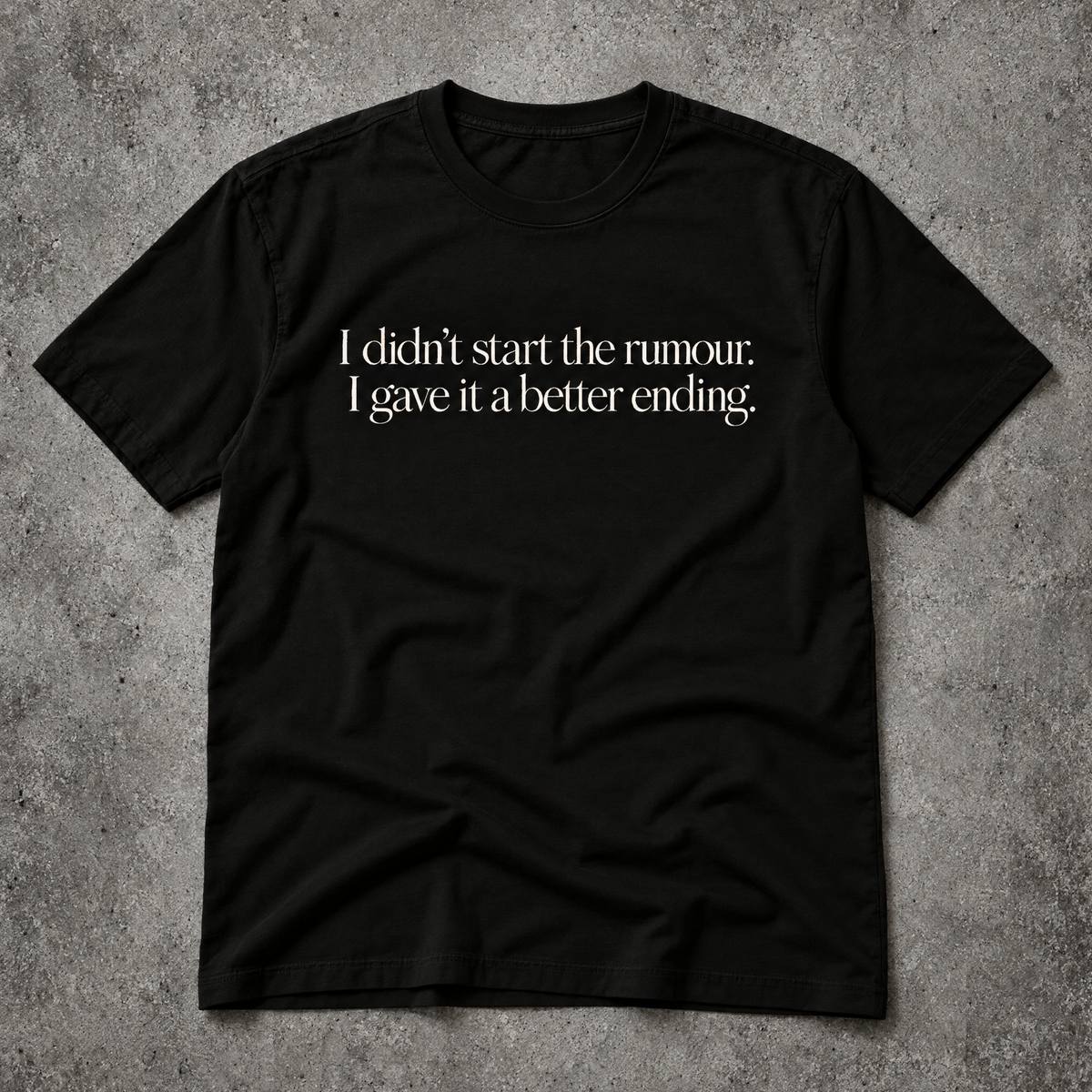 I didn’t start the rumour. I gave it a better ending. black tee