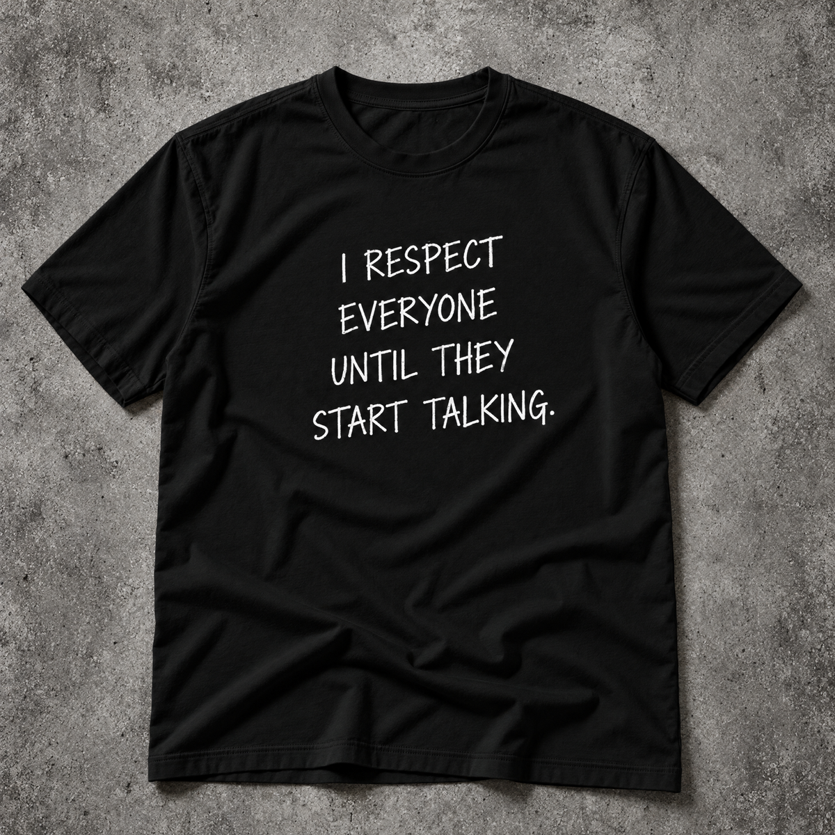I respect everyone until they start talking. black tee